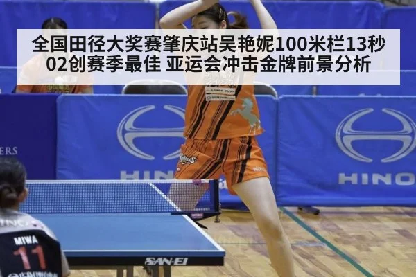 全国田径大奖赛肇庆站吴艳妮100米栏13秒02创赛季最佳 亚运会冲击金牌前景分析