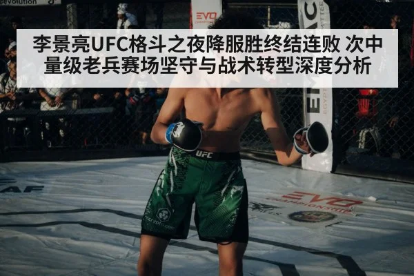 李景亮UFC格斗之夜降服胜终结连败 次中量级老兵赛场坚守与战术转型深度分析