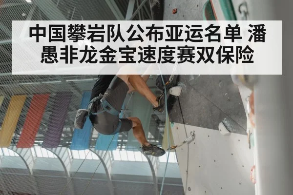 中国攀岩队公布亚运名单 潘愚非龙金宝速度赛双保险