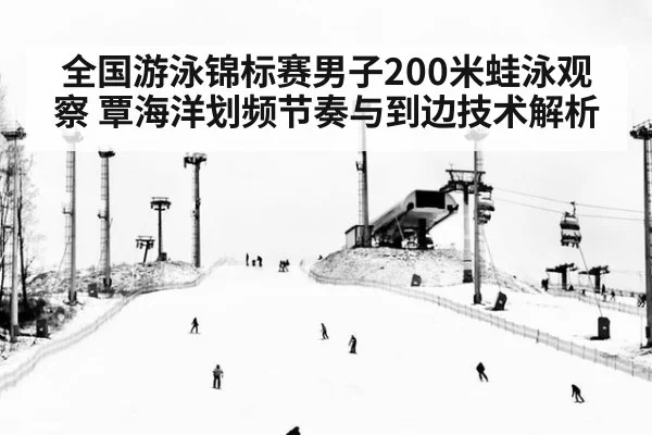 全国游泳锦标赛男子200米蛙泳观察 覃海洋划频节奏与到边技术解析